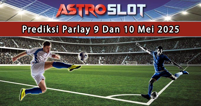 Prediksi Parlay Terbaik 9 Dan 10 Mei 2025