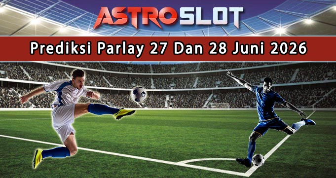 Prediksi Parlay Terbaik 27 Dan 28 Juni 2026